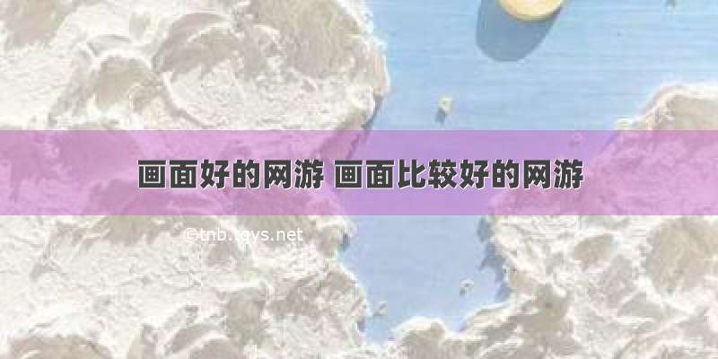 画面好的网游 画面比较好的网游