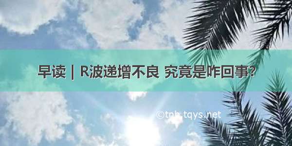 早读 | R波递增不良 究竟是咋回事？