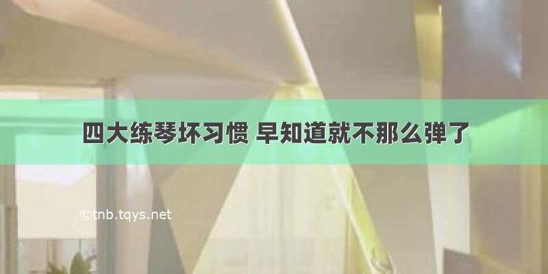 四大练琴坏习惯 早知道就不那么弹了