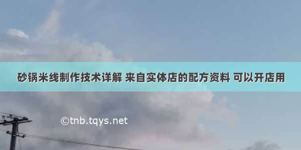 砂锅米线制作技术详解 来自实体店的配方资料 可以开店用