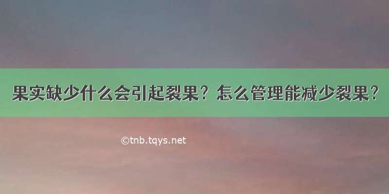 果实缺少什么会引起裂果？怎么管理能减少裂果？