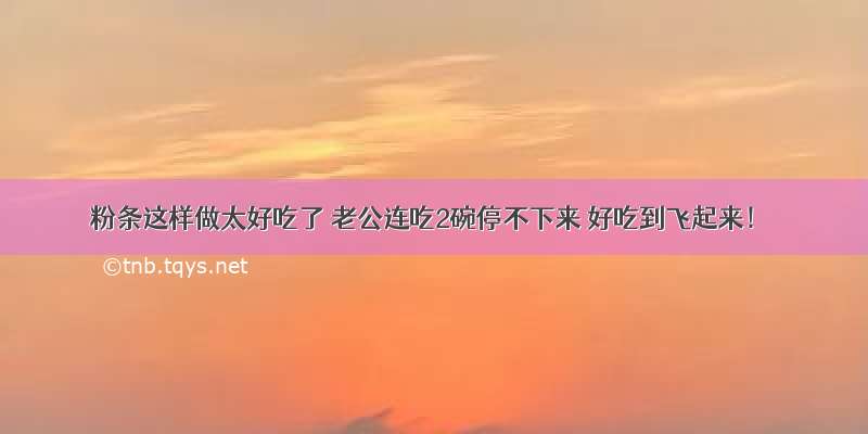 粉条这样做太好吃了 老公连吃2碗停不下来 好吃到飞起来！