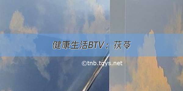 健康生活BTV：茯苓