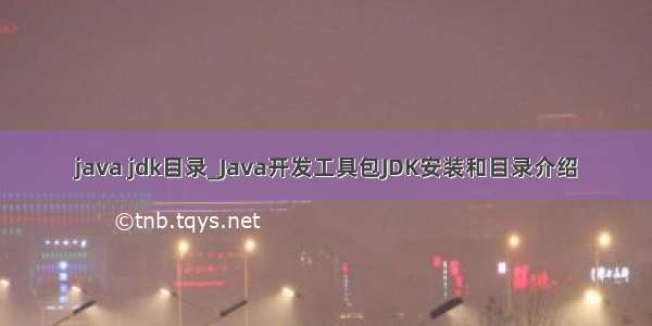 java jdk目录_Java开发工具包JDK安装和目录介绍