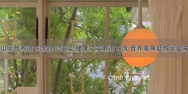 青山学营养很下饭的12道菜 健康又实惠很下饭 营养美味赶快学起来吧