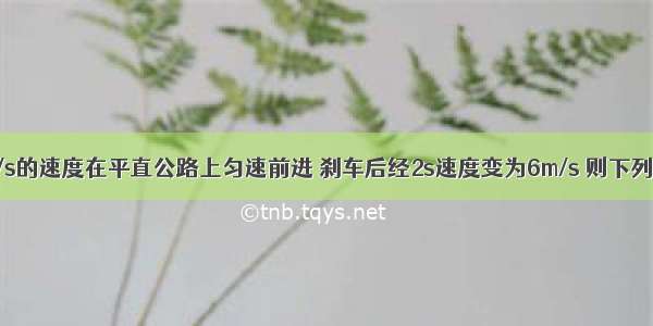 汽车以10m/s的速度在平直公路上匀速前进 刹车后经2s速度变为6m/s 则下列说法中正确