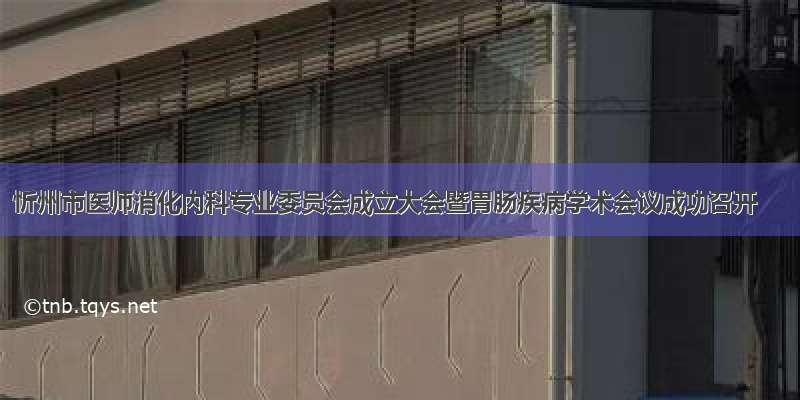 忻州市医师消化内科专业委员会成立大会暨胃肠疾病学术会议成功召开