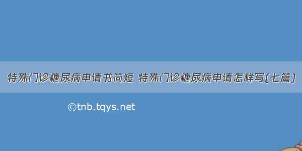 特殊门诊糖尿病申请书简短 特殊门诊糖尿病申请怎样写(七篇)