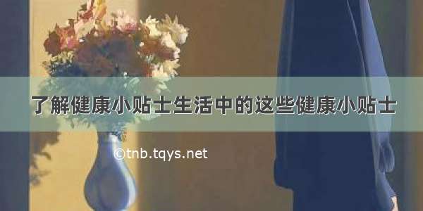 了解健康小贴士生活中的这些健康小贴士