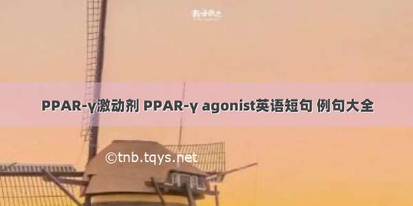 PPAR-γ激动剂 PPAR-γ agonist英语短句 例句大全
