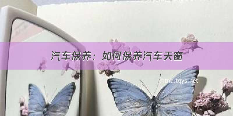 汽车保养：如何保养汽车天窗