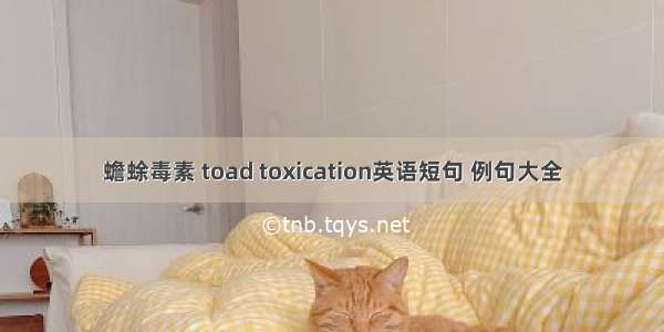 蟾蜍毒素 toad toxication英语短句 例句大全