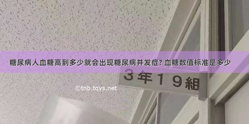 糖尿病人血糖高到多少就会出现糖尿病并发症? 血糖数值标准是多少