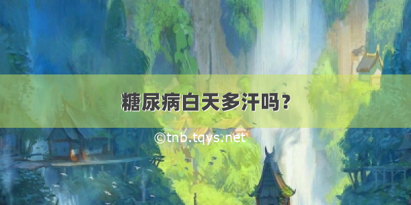 糖尿病白天多汗吗？