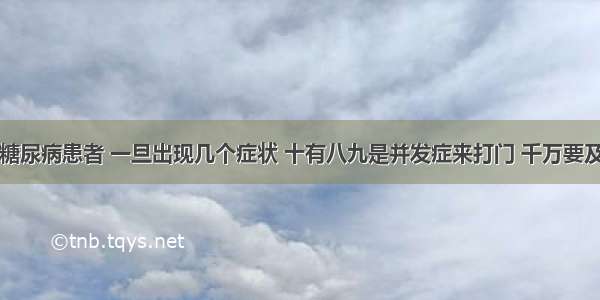 医院下令：糖尿病患者 一旦出现几个症状 十有八九是并发症来打门 千万要及时住院检查