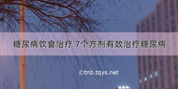 糖尿病饮食治疗 7个方剂有效治疗糖尿病