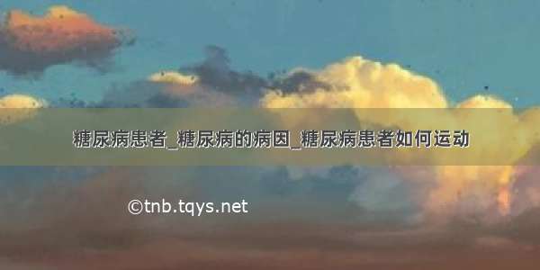 糖尿病患者_糖尿病的病因_糖尿病患者如何运动