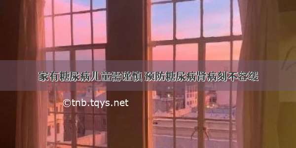 家有糖尿病儿童需谨慎 预防糖尿病肾病刻不容缓