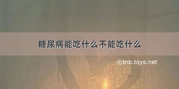 糖尿病能吃什么不能吃什么