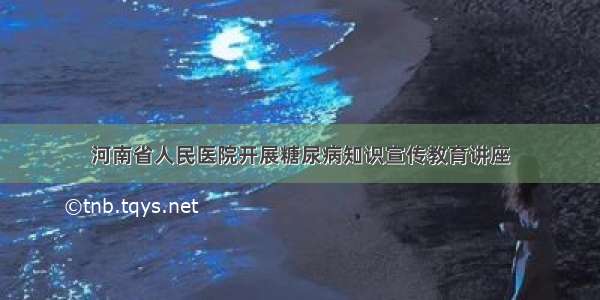 河南省人民医院开展糖尿病知识宣传教育讲座