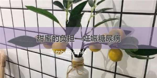 甜蜜的负担—妊娠糖尿病