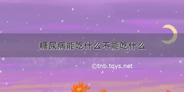 糖尿病能吃什么不能吃什么