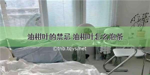 油柑叶的禁忌 油柑叶怎么泡茶