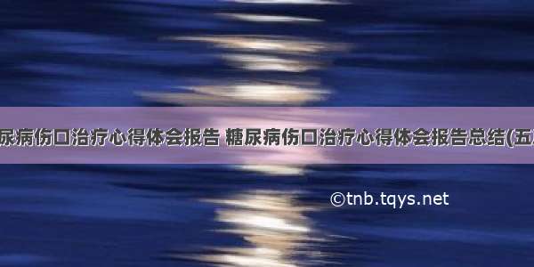 糖尿病伤口治疗心得体会报告 糖尿病伤口治疗心得体会报告总结(五篇)