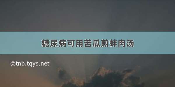 糖尿病可用苦瓜煎蚌肉汤