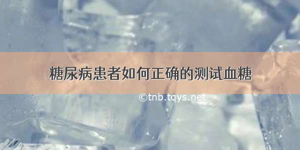 糖尿病患者如何正确的测试血糖