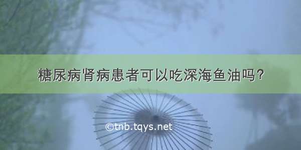 糖尿病肾病患者可以吃深海鱼油吗？