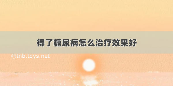 得了糖尿病怎么治疗效果好