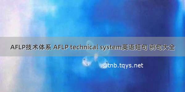 AFLP技术体系 AFLP technical system英语短句 例句大全