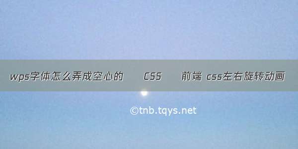 wps字体怎么弄成空心的 – CSS – 前端 css左右旋转动画