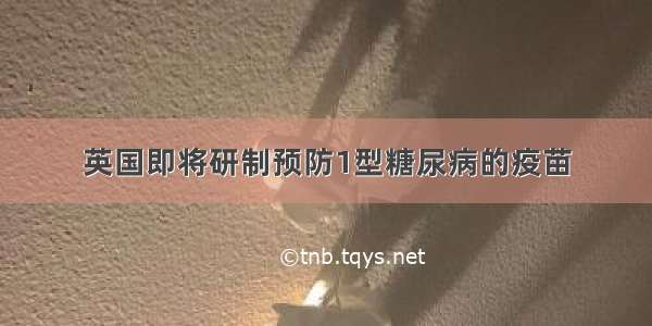 英国即将研制预防1型糖尿病的疫苗