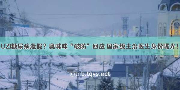 UZI糖尿病造假？奥咪咪“破防”回应 国家级主治医生身份曝光！