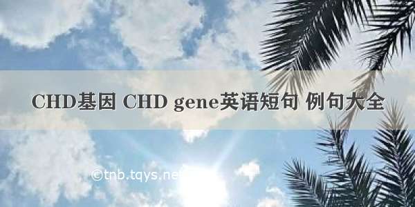 CHD基因 CHD gene英语短句 例句大全