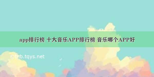 app排行榜 十大音乐APP排行榜 音乐哪个APP好