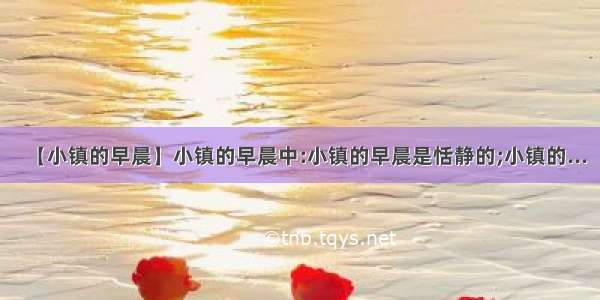 【小镇的早晨】小镇的早晨中:小镇的早晨是恬静的;小镇的...