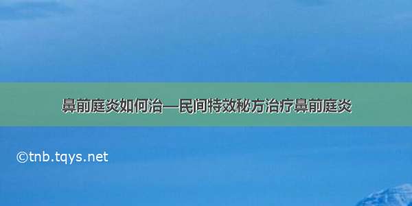 鼻前庭炎如何治—民间特效秘方治疗鼻前庭炎