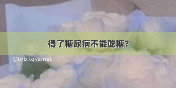 得了糖尿病不能吃糖？