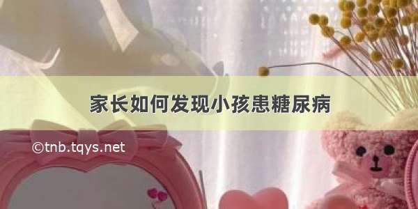 家长如何发现小孩患糖尿病