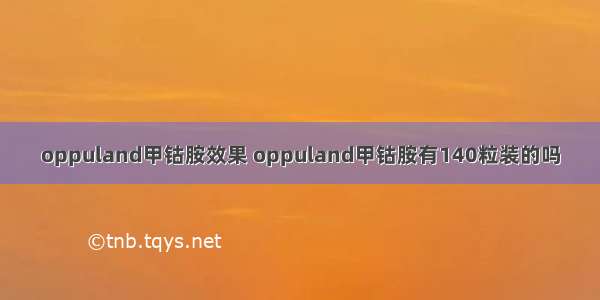 oppuland甲钴胺效果 oppuland甲钴胺有140粒装的吗