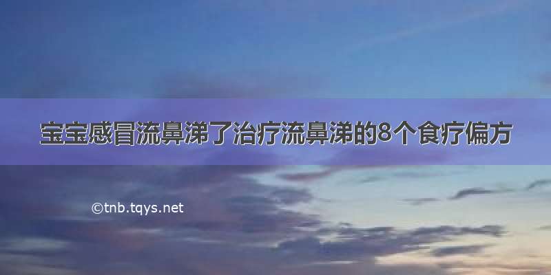 宝宝感冒流鼻涕了治疗流鼻涕的8个食疗偏方