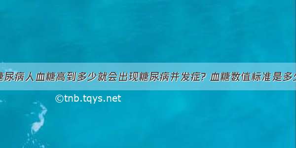 糖尿病人血糖高到多少就会出现糖尿病并发症? 血糖数值标准是多少