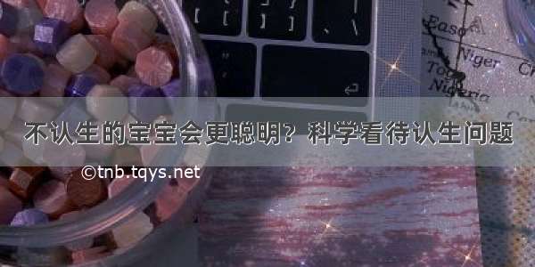 不认生的宝宝会更聪明？科学看待认生问题