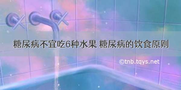 糖尿病不宜吃6种水果 糖尿病的饮食原则