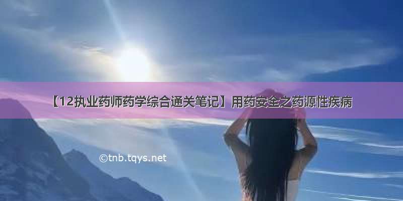 【12执业药师药学综合通关笔记】用药安全之药源性疾病