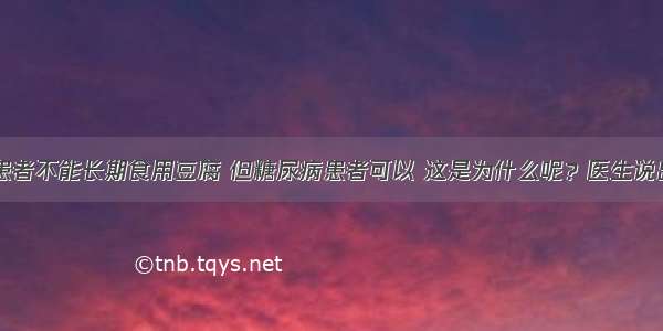 肾病患者不能长期食用豆腐 但糖尿病患者可以 这是为什么呢？医生说出真相