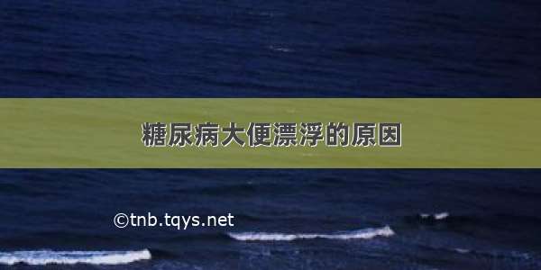 糖尿病大便漂浮的原因